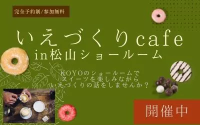 【完全予約制】いえづくりCafe　 inKOYO松山本店ショールーム　開催！