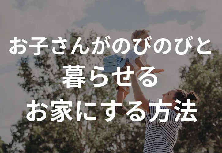 No.99【KOYOの新築】お子さんがのびのびと暮らせるお家にする方法｛松山市・西条市・新居浜市・四国中央市の新築住宅｝